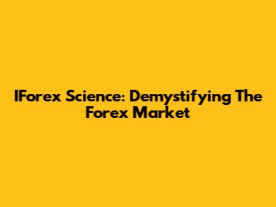 IForex Science: Demystifying The Forex Market