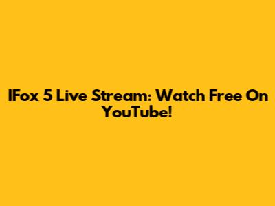 IFox 5 Live Stream: Watch Free On YouTube!