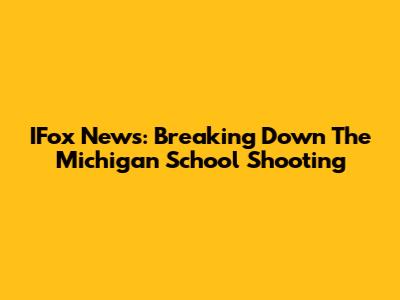 IFox News: Breaking Down The Michigan School Shooting
