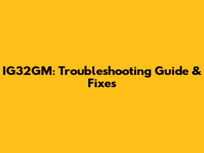 IG32GM: Troubleshooting Guide & Fixes