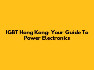 IGBT Hong Kong: Your Guide To Power Electronics