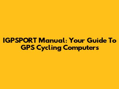 IGPSPORT Manual: Your Guide To GPS Cycling Computers
