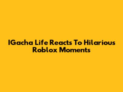 IGacha Life Reacts To Hilarious Roblox Moments