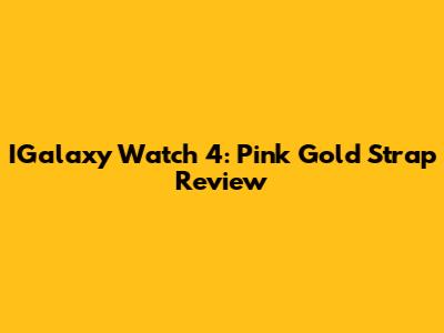 IGalaxy Watch 4: Pink Gold Strap Review