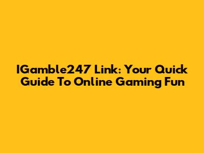IGamble247 Link: Your Quick Guide To Online Gaming Fun