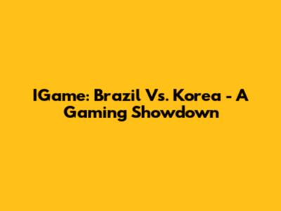 IGame: Brazil Vs. Korea - A Gaming Showdown
