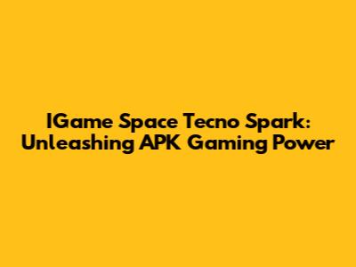 IGame Space Tecno Spark: Unleashing APK Gaming Power