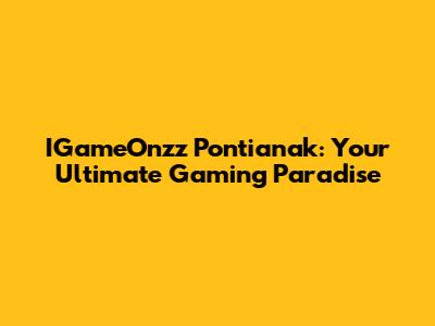 IGameOnzz Pontianak: Your Ultimate Gaming Paradise