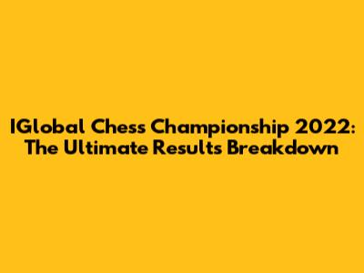 IGlobal Chess Championship 2022: The Ultimate Results Breakdown