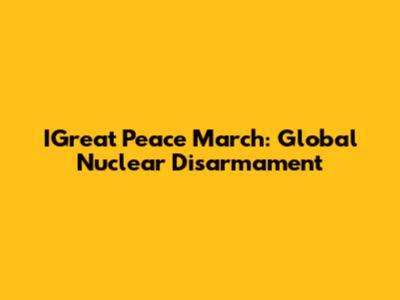 IGreat Peace March: Global Nuclear Disarmament