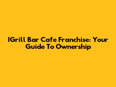 IGrill Bar Cafe Franchise: Your Guide To Ownership