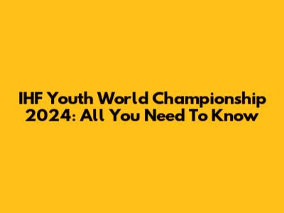 IHF Youth World Championship 2024: All You Need To Know