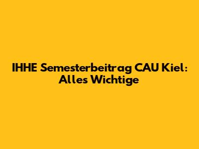 IHHE Semesterbeitrag CAU Kiel: Alles Wichtige
