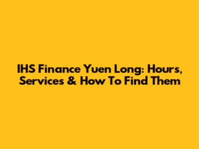 IHS Finance Yuen Long: Hours, Services & How To Find Them