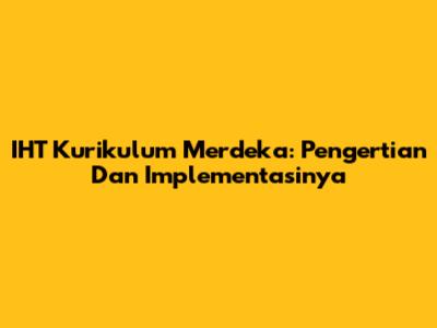 IHT Kurikulum Merdeka: Pengertian Dan Implementasinya