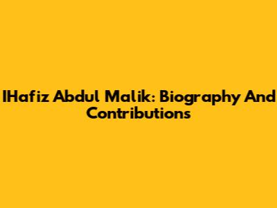 IHafiz Abdul Malik: Biography And Contributions