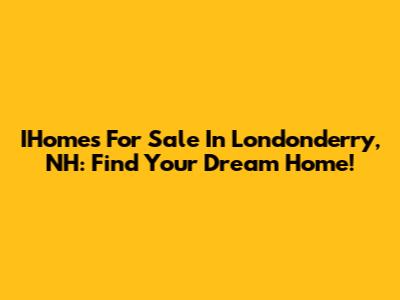 IHomes For Sale In Londonderry, NH: Find Your Dream Home!