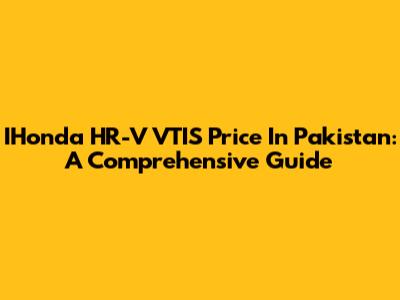 IHonda HR-V VTIS Price In Pakistan: A Comprehensive Guide