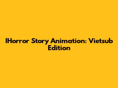 IHorror Story Animation: Vietsub Edition