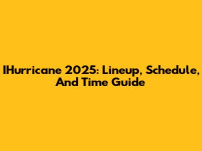 IHurricane 2025: Lineup, Schedule, And Time Guide