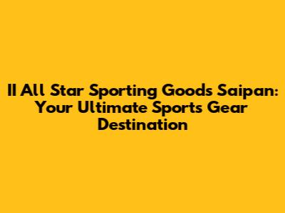 II All Star Sporting Goods Saipan: Your Ultimate Sports Gear Destination