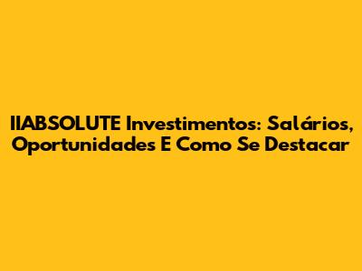 IIABSOLUTE Investimentos: Salários, Oportunidades E Como Se Destacar