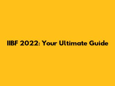 IIBF 2022: Your Ultimate Guide
