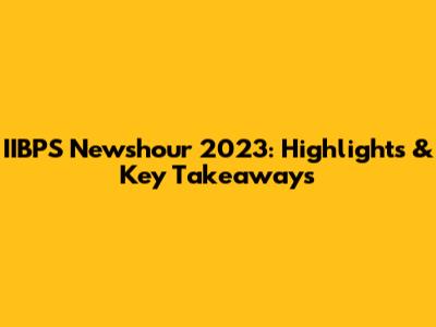 IIBPS Newshour 2023: Highlights & Key Takeaways
