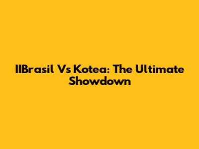 IIBrasil Vs Kotea: The Ultimate Showdown