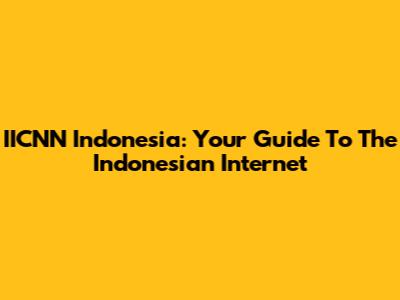 IICNN Indonesia: Your Guide To The Indonesian Internet