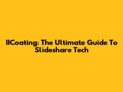 IICoating: The Ultimate Guide To Slideshare Tech