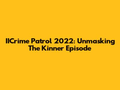 IICrime Patrol 2022: Unmasking The Kinner Episode