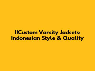 IICustom Varsity Jackets: Indonesian Style & Quality