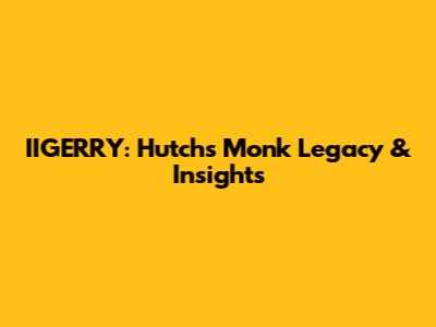 IIGERRY: Hutch's Monk Legacy & Insights