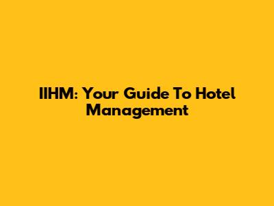 IIHM: Your Guide To Hotel Management