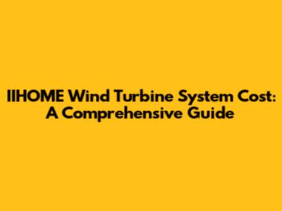 IIHOME Wind Turbine System Cost: A Comprehensive Guide