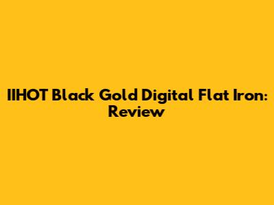 IIHOT Black Gold Digital Flat Iron: Review