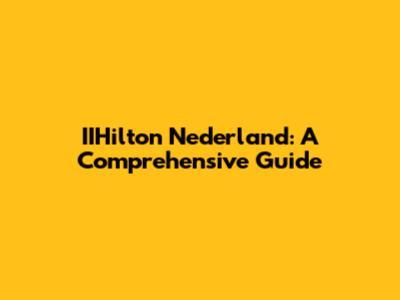 IIHilton Nederland: A Comprehensive Guide