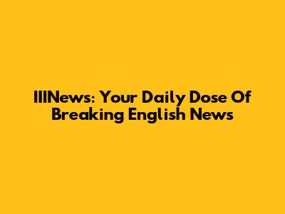 IIINews: Your Daily Dose Of Breaking English News