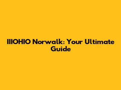 IIIOHIO Norwalk: Your Ultimate Guide