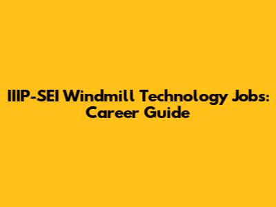 IIIP-SEI Windmill Technology Jobs: Career Guide