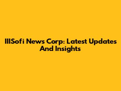 IIISofi News Corp: Latest Updates And Insights