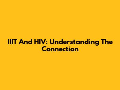 IIIT And HIV: Understanding The Connection