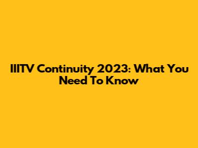 IIITV Continuity 2023: What You Need To Know