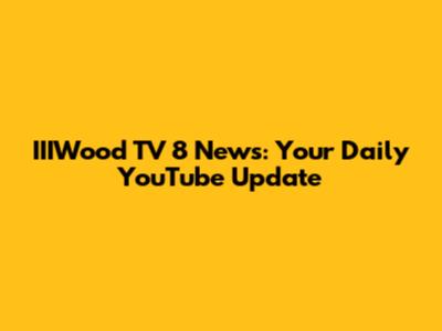 IIIWood TV 8 News: Your Daily YouTube Update