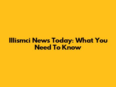 IIIismci News Today: What You Need To Know