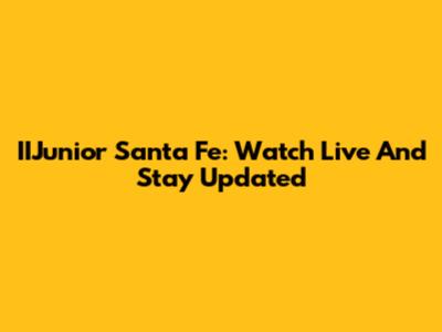 IIJunior Santa Fe: Watch Live And Stay Updated