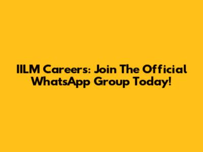 IILM Careers: Join The Official WhatsApp Group Today!
