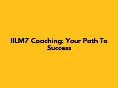 IILM7 Coaching: Your Path To Success