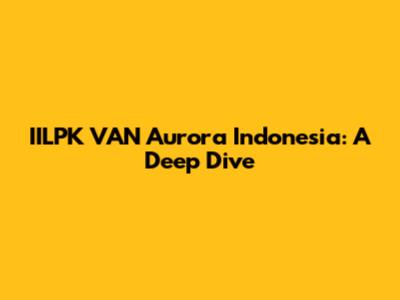 IILPK VAN Aurora Indonesia: A Deep Dive